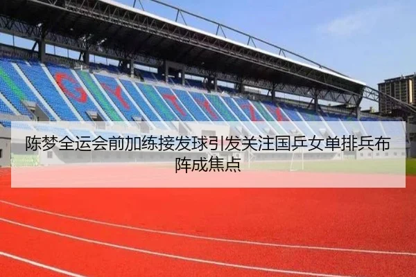 陈梦全运会前加练接发球引发关注国乒女单排兵布阵成焦点